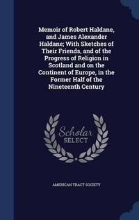 Cover image for Memoir of Robert Haldane, and James Alexander Haldane; With Sketches of Their Friends, and of the Progress of Religion in Scotland and on the Continent of Europe, in the Former Half of the Nineteenth Century