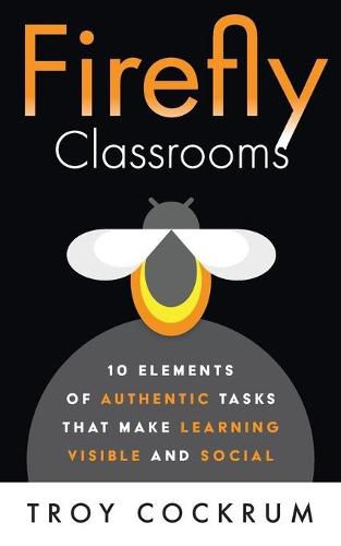 Cover image for Firefly Classrooms: 10 Elements of Authentic Tasks that Make Learning Visible and Social