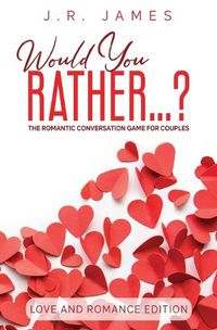 Cover image for Would You Rather... ? The Romantic Conversation Game for Couples: Love and Romance Edition