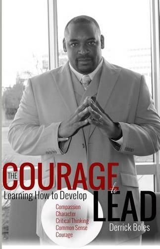 Cover image for The Courage to Lead: Learning how to Develop the Five C's of Leadership