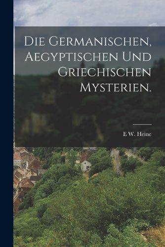 Cover image for Die Germanischen, Aegyptischen und Griechischen Mysterien.
