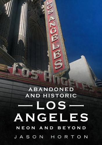 Cover image for Abandoned and Historic Los Angeles: Neon and Beyond
