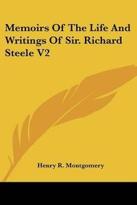 Cover image for Memoirs of the Life and Writings of Sir. Richard Steele V2