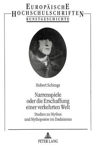Cover image for Narrenspiele Oder Die Erschaffung Einer Verkehrten Welt: Studien Zu Mythos Und Mythopoiese Im Dadaismus