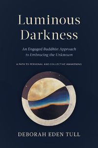 Cover image for Luminous Darkness: An Engaged Buddhist Approach to Embracing the Unknown