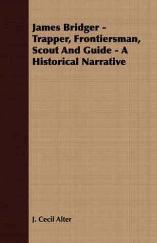 James Bridger - Trapper, Frontiersman, Scout and Guide - A Historical Narrative