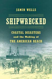 Cover image for Shipwrecked: Coastal Disasters and the Making of the American Beach