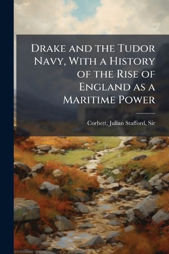 Cover image for Drake and the Tudor Navy, With a History of the Rise of England as a Maritime Power