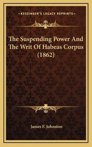 Cover image for The Suspending Power and the Writ of Habeas Corpus (1862)