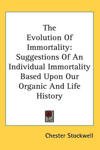 Cover image for The Evolution Of Immortality: Suggestions Of An Individual Immortality Based Upon Our Organic And Life History