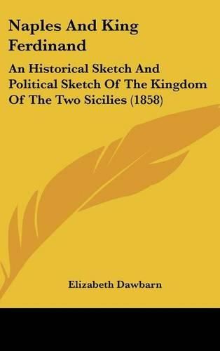 Cover image for Naples and King Ferdinand: An Historical Sketch and Political Sketch of the Kingdom of the Two Sicilies (1858)