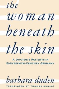 Cover image for The Woman beneath the Skin: A Doctor's Patients in Eighteenth-Century Germany