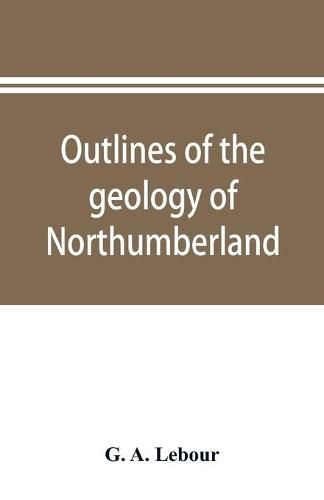 Cover image for Outlines of the geology of Northumberland