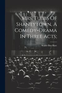 Cover image for Mrs. Tubbs Of Shantytown, A Comedy-drama In Three Acts;