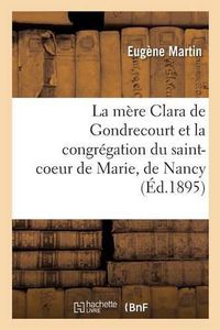 Cover image for La Mere Clara de Gondrecourt Et La Congregation Du Saint-Coeur de Marie, de Nancy