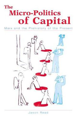 The Micro-Politics of Capital: Marx and the Prehistory of the Present