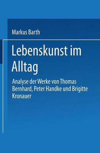 Lebenskunst Im Alltag: Analyse Der Werke Von Peter Handke, Thomas Bernhard Und Brigitte Kronauer