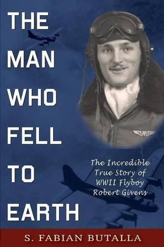 Cover image for The Man Who Fell to Earth: The Incredible True Story of WWII Flyboy Robert Givens