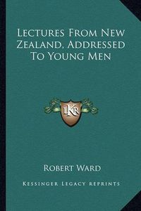 Cover image for Lectures from New Zealand, Addressed to Young Men