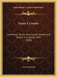 Cover image for Dante E Goethe: Conferanza Tenuta Alla Societa Dantesca Di Milano Il 16 Aprile 1899 (1900)