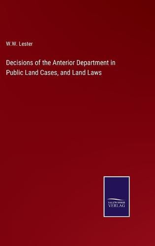 Decisions of the Anterior Department in Public Land Cases, and Land Laws