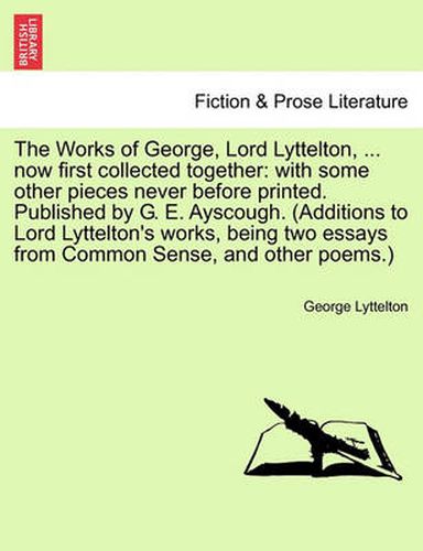 Cover image for The Works of George, Lord Lyttelton, ... Now First Collected Together: With Some Other Pieces Never Before Printed. Published by G. E. Ayscough. (Additions to Lord Lyttelton's Works, Being Two Essays from Common Sense, and Other Poems.) Vol. II