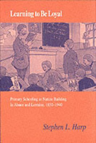 Cover image for Learning to Be Loyal: Primary Schooling as Nation Building in Alsace and Lorraine, 1850-1940