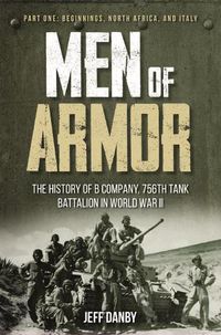 Cover image for Men of Armor: the History of B Company, 756th Tank Battalion in World War II: Part 1: Beginnings, North Africa, and Italy