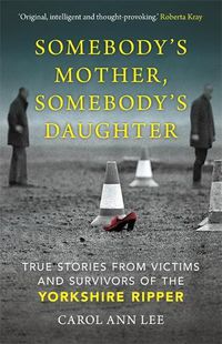 Cover image for Somebody's Mother, Somebody's Daughter: True Stories from Victims and Survivors of the Yorkshire Ripper