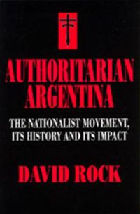 Cover image for Authoritarian Argentina: The Nationalist Movement, Its History and Its Impact