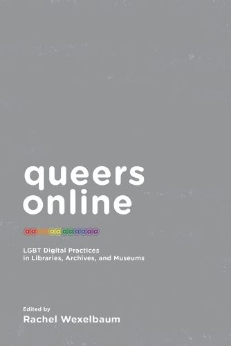 Cover image for Queers Online: LGBT Digital Practices in Libraries, Archives, and Museums