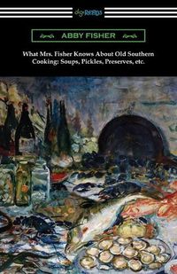 Cover image for What Mrs. Fisher Knows About Old Southern Cooking, Soups, Pickles, Preserves, etc.