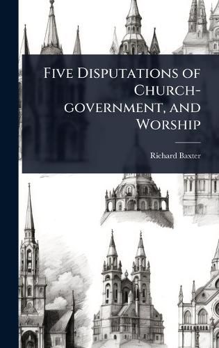 Cover image for Five Disputations of Church-government, and Worship