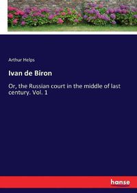 Cover image for Ivan de Biron: Or, the Russian court in the middle of last century. Vol. 1