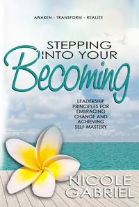 Cover image for Stepping Into Your Becoming: Leadership Principles for Embracing Change and Achieving Self Mastery