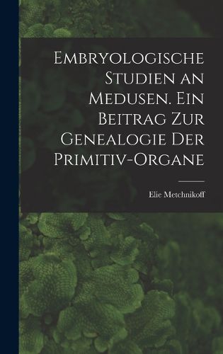 Cover image for Embryologische Studien an Medusen. Ein Beitrag zur Genealogie der Primitiv-Organe
