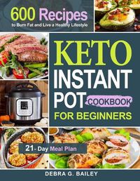 Cover image for Keto Instant Pot Cookbook for Beginners: 600 Easy and Wholesome Keto Recipes to Burn Fat and Live a Healthy Lifestyle (21-Day Meal Plan Included)