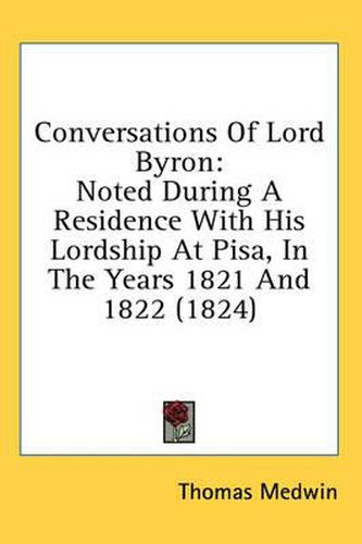 Cover image for Conversations Of Lord Byron: Noted During A Residence With His Lordship At Pisa, In The Years 1821 And 1822 (1824)