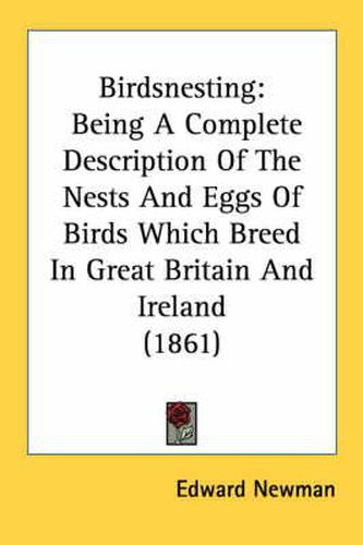 Cover image for Birdsnesting: Being a Complete Description of the Nests and Eggs of Birds Which Breed in Great Britain and Ireland (1861)