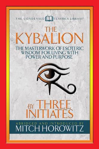 Cover image for The Kybalion (Condensed Classics): The Masterwork of Esoteric Wisdom for Living with Power and Purpose