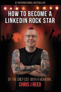 Cover image for How to Become a LinkedIn Rock Star: By the Only CEO with a Mohawk, Chris J Reed