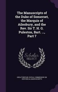 Cover image for The Manuscripts of the Duke of Somerset, the Marquis of Ailesbury, and the REV. Sir T. H. G. Puleston, Bart. ..., Part 7