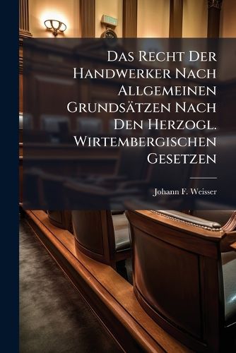 Cover image for Das Recht Der Handwerker Nach Allgemeinen Grunds Tzen Nach Den Herzogl. Wirtembergischen Gesetzen...