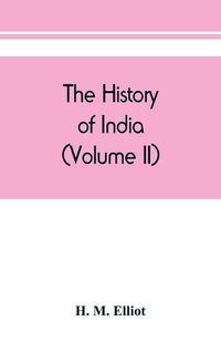 Cover image for The history of India: as told by its own historians. The Muhammadan period (Volume II)