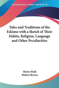 Cover image for Tales and Traditions of the Eskimo with a Sketch of Their Habits, Religion, Language and Other Peculiarities