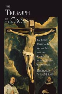 Cover image for The Triumph of the Cross: The Passion of Christ in Theology and the Arts from the Renaissance to the Counter-Reformation