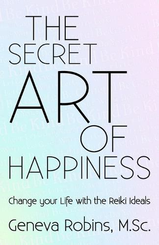 Cover image for The Secret Art of Happiness: Change Your Life with the Reiki Ideals