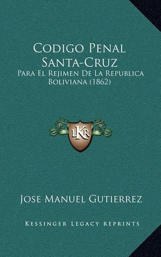 Cover image for Codigo Penal Santa-Cruz: Para El Rejimen de La Republica Boliviana (1862)