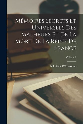 Cover image for Memoires Secrets Et Universels Des Malheurs Et De La Mort De La Reine De France; Volume 2