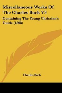 Cover image for Miscellaneous Works of the Charles Buck V3: Containing the Young Christian's Guide (1808)